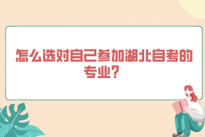 怎么選對(duì)自己參加湖北自考的專業(yè)？