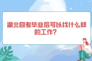 湖北自考畢業(yè)后可以找什么樣的工作？