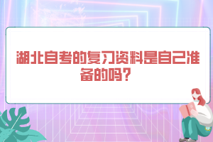 湖北自考的復(fù)習(xí)資料是自己準(zhǔn)備的嗎？