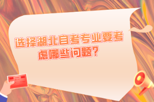 選擇湖北自考專業(yè)要考慮哪些問(wèn)題？