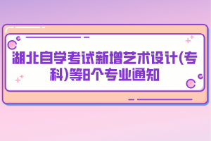 湖北自學考試新增藝術設計(?？?等8個專業(yè)通知