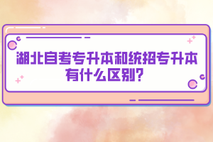 湖北自考專升本和統(tǒng)招專升本有什么區(qū)別？