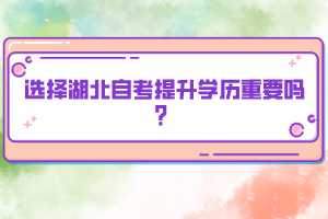選擇湖北自考提升學(xué)歷重要嗎？