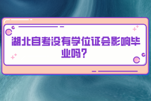 湖北自考沒有學(xué)位證會影響畢業(yè)嗎？
