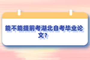 能不能提前考湖北自考畢業(yè)論文？
