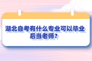 湖北自考有什么專業(yè)可以畢業(yè)后當老師？