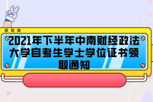 2021年下半年中南財(cái)經(jīng)政法大學(xué)自考生學(xué)士學(xué)位證書(shū)領(lǐng)取通知