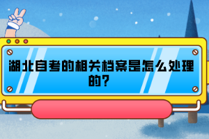 湖北自考的相關(guān)檔案是怎么處理的？