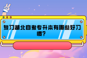 復(fù)習(xí)湖北自考專升本有哪些好習(xí)慣？