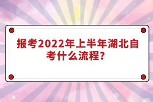 報考2022年上半年湖北自考什么流程？