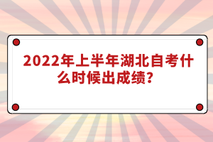 2022年上半年湖北自考什么時候出成績？