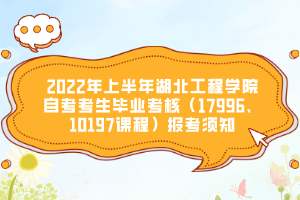 2022年上半年湖北工程學(xué)院自考考生畢業(yè)考核（17996、10197課程）報(bào)考須知