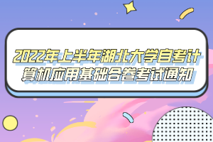 2022年上半年湖北大學(xué)自考計算機(jī)應(yīng)用基礎(chǔ)合卷考試通知