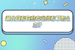 湖北自考有些專業(yè)停考了怎么辦？