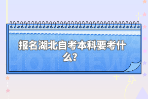 報名湖北自考本科要考什么？