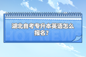 湖北自考專升本英語(yǔ)怎么報(bào)名？