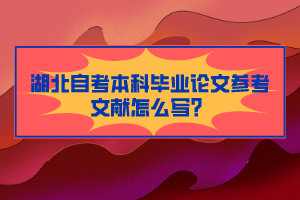 湖北自考本科畢業(yè)論文參考文獻(xiàn)怎么寫？