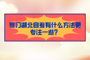 復(fù)習(xí)湖北自考有什么方法更專注一些？