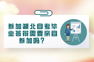 參加湖北自考畢業(yè)答辯需要親自參加嗎？