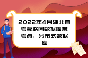 2022年4月湖北自考互聯(lián)網(wǎng)數(shù)據(jù)庫?？键c：分布式數(shù)據(jù)庫
