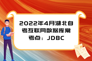 2022年4月湖北自考互聯(lián)網(wǎng)數(shù)據(jù)庫?？键c：JDBC