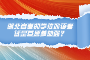 湖北自考的學(xué)位外語考試是自愿參加嗎？