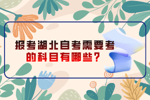 報考湖北自考需要考的科目有哪些？