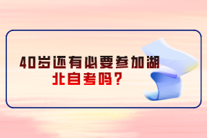 40歲還有必要參加湖北自考嗎？