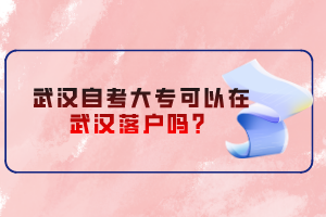 武漢自考大專可以在武漢落戶嗎？