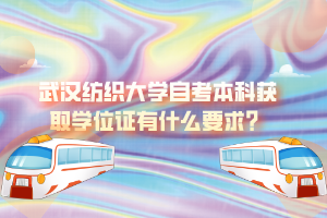 武漢紡織大學自考本科獲取學位證有什么要求？