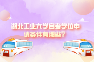 湖北工業(yè)大學(xué)自考學(xué)位申請(qǐng)條件有哪些？