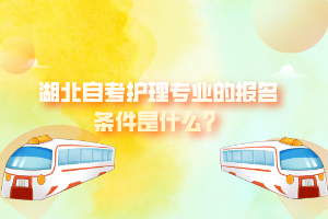 湖北自考護(hù)理專業(yè)的報(bào)名條件是什么？