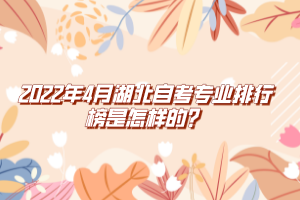 2022年4月湖北自考專業(yè)排行榜是怎樣的？