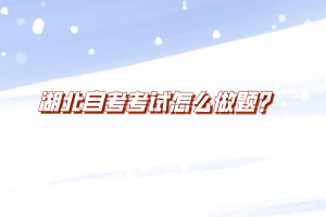 湖北自考考試怎么做題？