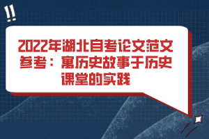 2022年湖北自考論文范文參考:寓歷史故事于歷史課堂的實(shí)踐 2022年湖北自考論文范文參考:寓歷史故事于歷史課堂的實(shí)踐