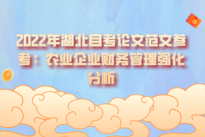 2022年湖北自考論文范文參考:農(nóng)業(yè)企業(yè)財(cái)務(wù)管理強(qiáng)化分析 2022年湖北自考論文范文參考:農(nóng)業(yè)企業(yè)財(cái)務(wù)管理強(qiáng)化分析