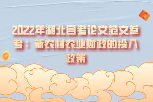 2022年湖北自考論文范文參考:新農(nóng)村農(nóng)業(yè)財政的投入政策 2022年湖北自考論文范文參考:新農(nóng)村農(nóng)業(yè)財政的投入政策