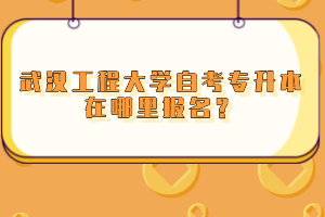 武漢工程大學(xué)自考專升本在哪里報(bào)名？