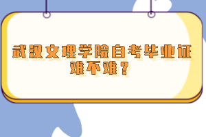 武漢文理學(xué)院自考畢業(yè)證難不難？