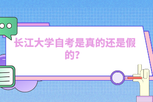 長江大學(xué)自考是真的還是假的？