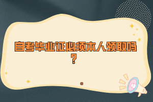 自考畢業(yè)證必須本人領取嗎？