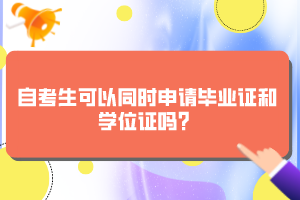 自考生可以同時(shí)申請畢業(yè)證和學(xué)位證嗎？