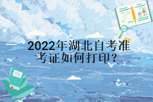2022年湖北自考準考證如何打??？