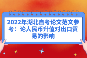 2022年湖北自考論文范文參考：論人民幣升值對出口貿易的影響