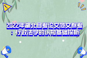 2022年湖北自考論文范文參考：行政法學的認知基礎探析
