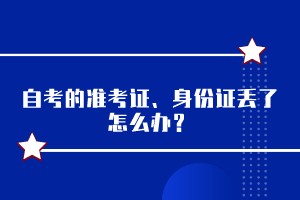 自考的準考證、身份證丟了怎么辦？