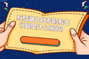 參加湖北自考的考生們都是什么原因？