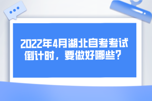 2022年4月湖北自考考試倒計(jì)時(shí)，要做好哪些？