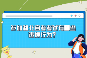 參加湖北自考考試有哪些違規(guī)行為？