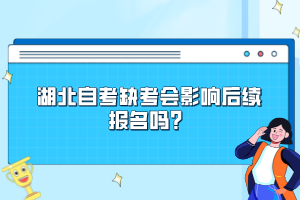 湖北自考缺考會(huì)影響后續(xù)報(bào)名嗎？